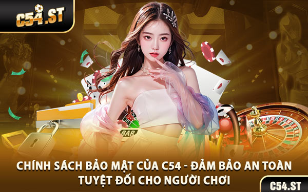 Chính Sách Bảo Mật Của C54 - Đảm Bảo An Toàn Tuyệt Đối Cho Người Chơi